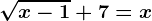 \sqrtx-1+7=x