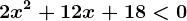 2x^2+12x+18< 0