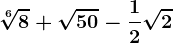 \sqrt[6]8+\sqrt50-\frac12\sqrt2