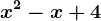 x^2 - x + 4