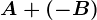 A+(-B)