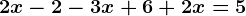 2x-2-3x+6+2x=5
