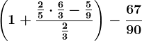 \left ( 1+\frac\frac25\cdot \frac63-\frac59\frac23 \right ) - \frac6790