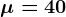 \mu=40