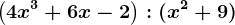 \left ( 4x^3 + 6x -2\right ) : (x^2+9)