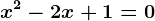 x^2 - 2x + 1 = 0