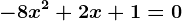 - 8x^2+ 2x + 1 = 0