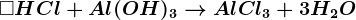 \square HCl+Al(OH)3 --> AlCl3+3H2O