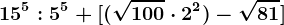 15^5:5^5+[(\sqrt100\cdot 2^2)-\sqrt81]