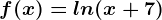 f(x)=ln(x+7)
