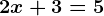 2x + 3 = 5