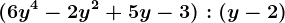 (6y^4 - 2y^2 + 5y -3) : (y - 2)