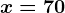 x=70