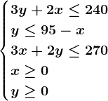 \begincases3y+2x \leq 240\\ y \leq 95-x \\3x+2y \leq 270 \\x\geq 0\\y\geq 0\endcases