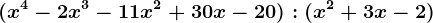 (x^4 -2x^3 -11x^2 +30x -20) : (x^2 +3x -2)