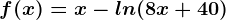 f(x)=x-ln(8x+40)