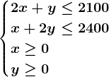 \begincases2x+y \leq 2100 \\ x+2y \leq 2400 \\x\geq 0\\y\geq 0\endcases