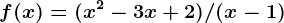 f(x) = (x^2 - 3x + 2)/(x - 1)
