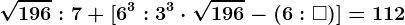 \sqrt196:7+[6^3:3^3\cdot \sqrt196-(6:\square )]=112
