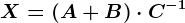 X = (A + B)\cdot C^-1