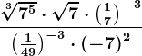 \frac\sqrt[3]7^5 \cdot \sqrt7 \cdot \left ( \frac17 \right )^-3\left ( \frac149 \right )^-3 \cdot \left ( -7 \right )^2